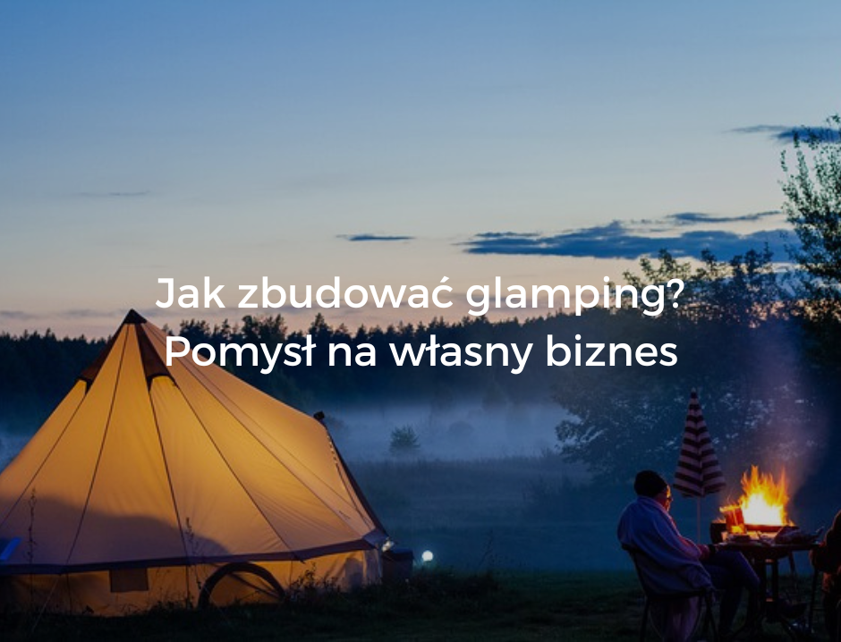 Jak zbudować glamping? Pomysł na własny biznes