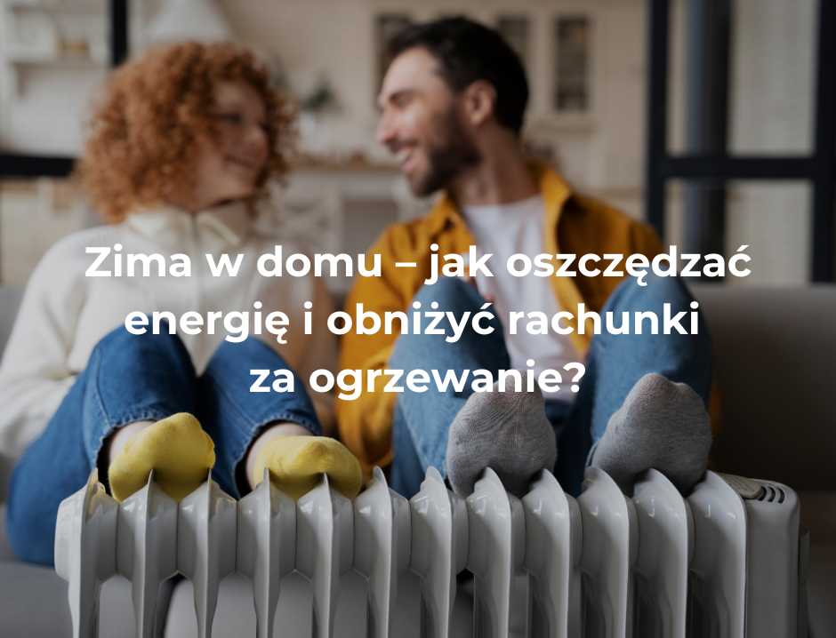 Zima w domu – jak oszczędzać energię i obniżyć rachunki za ogrzewanie?