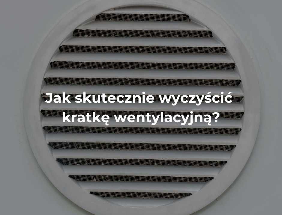 Jak skutecznie wyczyścić kratkę wentylacyjną?