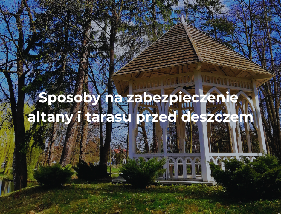 Sposoby na zabezpieczenie altany i tarasu przed deszczem