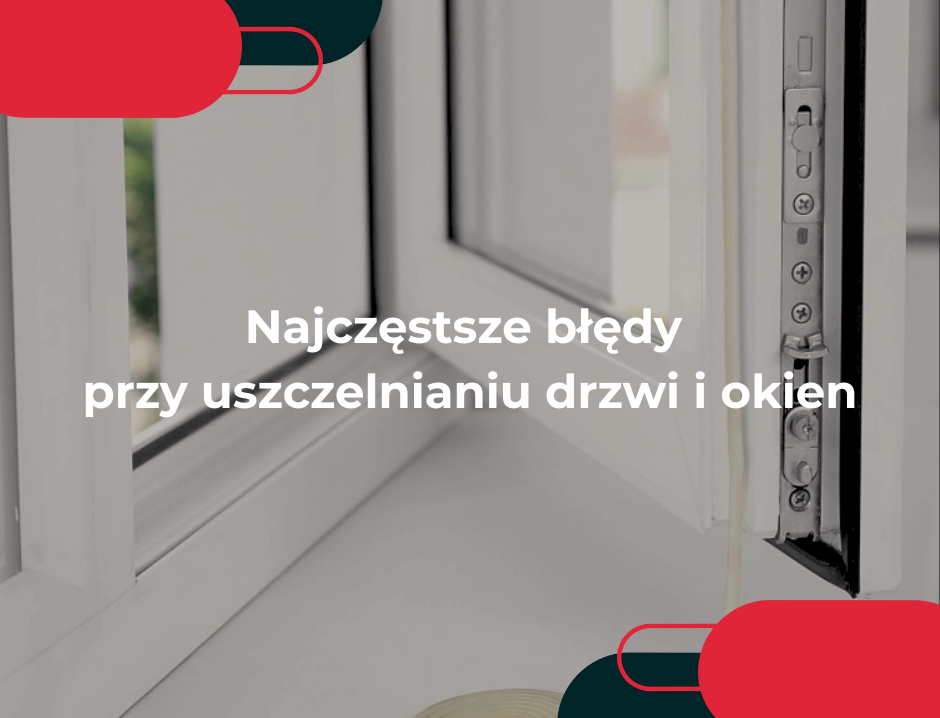 Najczęstsze błędy przy uszczelnianiu drzwi i okien