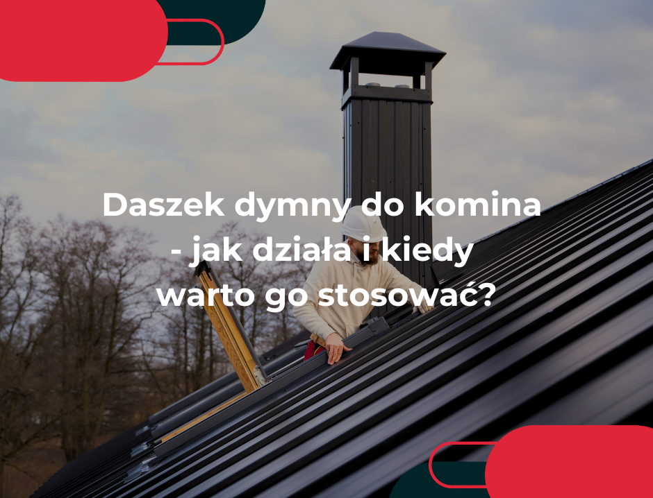 Daszek dymny do komina - jak działa i kiedy warto go stosować?
