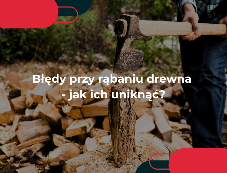 Błędy przy rąbaniu drewna - jak ich uniknąć?