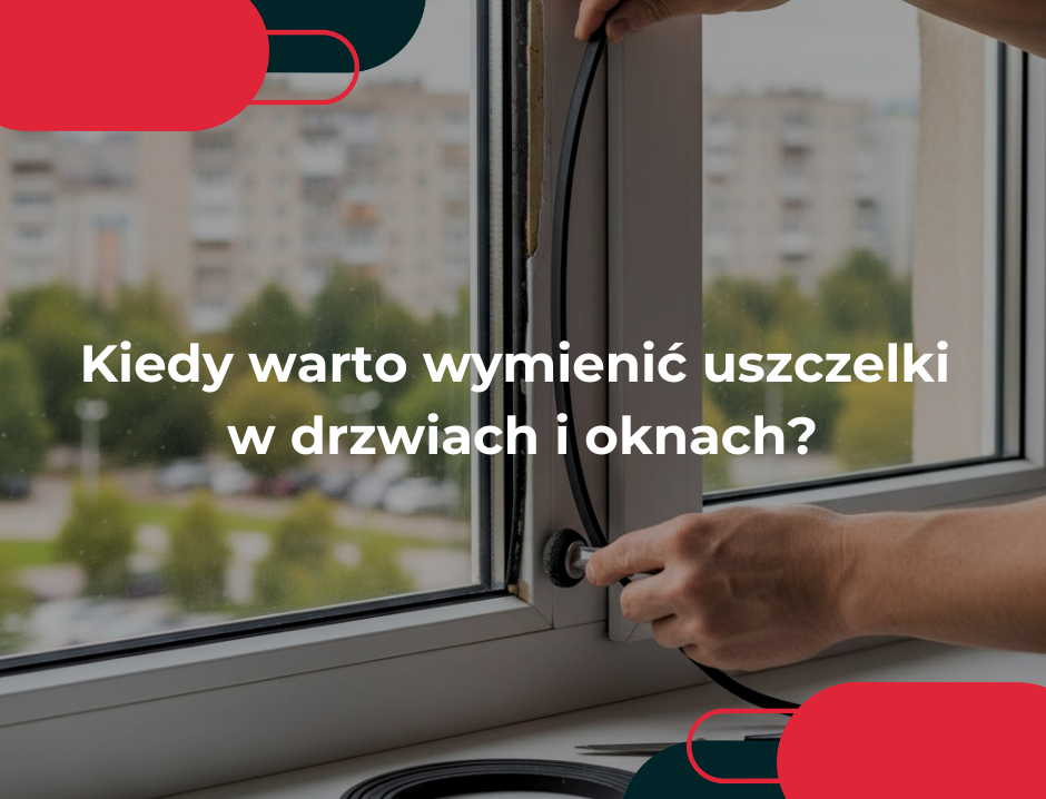 Kiedy warto wymienić uszczelki w drzwiach i oknach?
