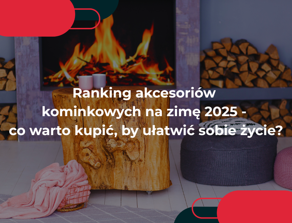Ranking akcesoriów kominkowych na zimę 2025 – co warto kupić, by ułatwić sobie życie?