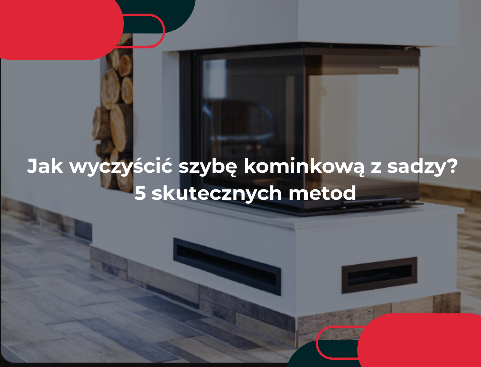 Jak wyczyścić szybę kominkową z sadzy? 5 skutecznych metod