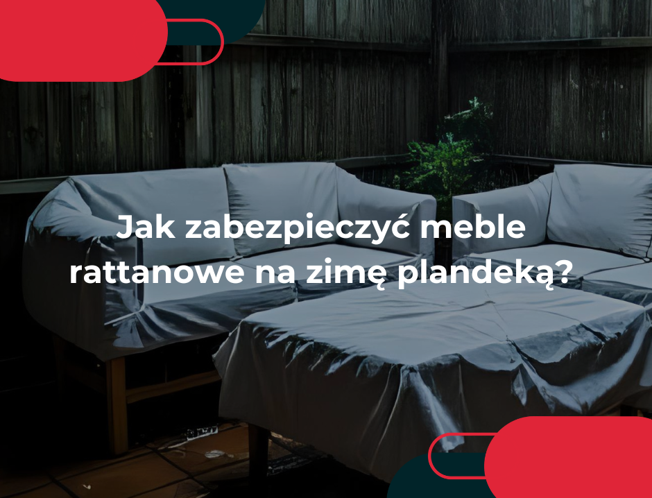Jak zabezpieczyć meble rattanowe na zimę plandeką? 5 wskazówek dotyczących wyboru i mocowania