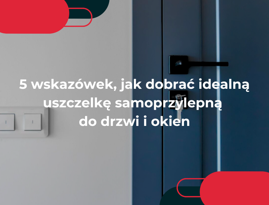 5 wskazówek, jak dobrać idealną uszczelkę samoprzylepną do drzwi i okien