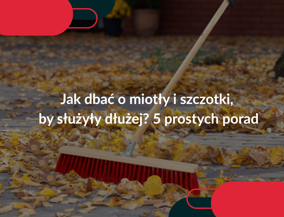 Jak dbać o miotły i szczotki, by służyły dłużej? 5 prostych porad