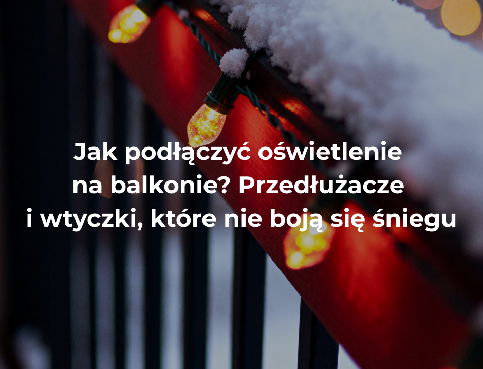 Jak podłączyć oświetlenie na balkonie? Przedłużacze i wtyczki, które nie boją się śniegu