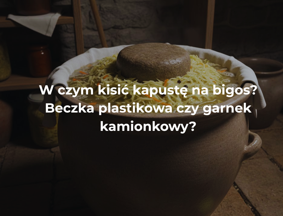 W czym kisić kapustę na bigos? Beczka plastikowa czy garnek kamionkowy?