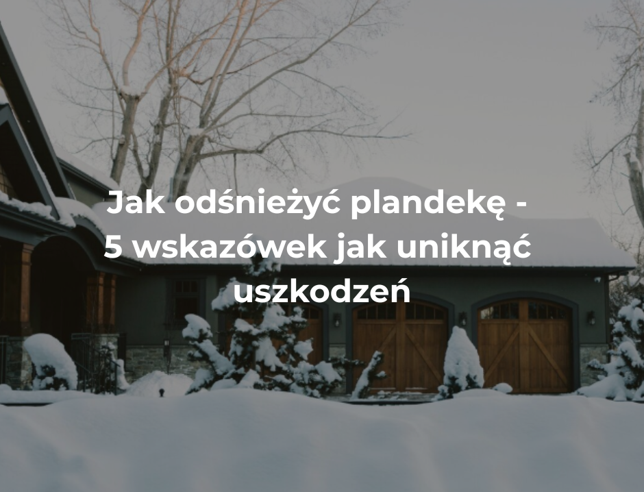 Jak odśnieżyć plandekę - 5 wskazówek jak uniknąć uszkodzeń