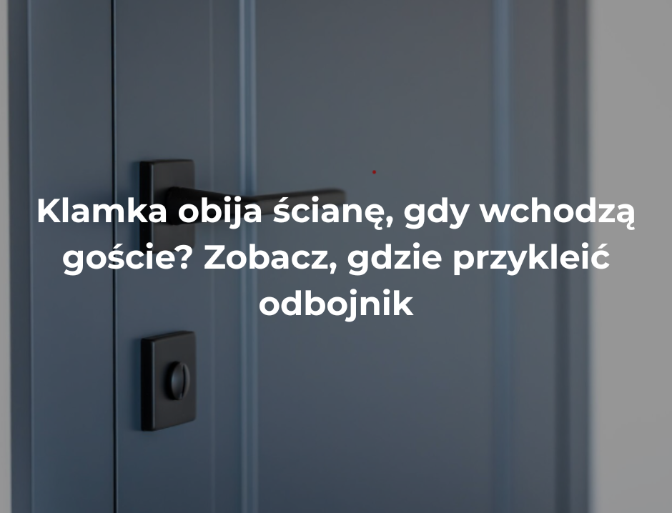 Klamka obija ścianę, gdy wchodzą goście? Zobacz, gdzie przykleić odbojnik