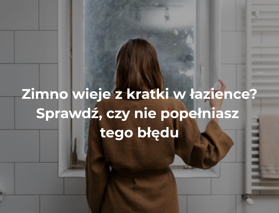 Zimno wieje z kratki w łazience? Sprawdź, czy nie popełniasz tego błędu