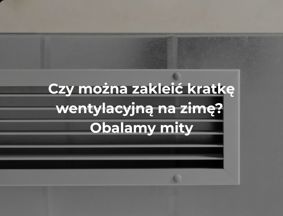 Czy można zakleić kratkę wentylacyjną na zimę? Obalamy mity
