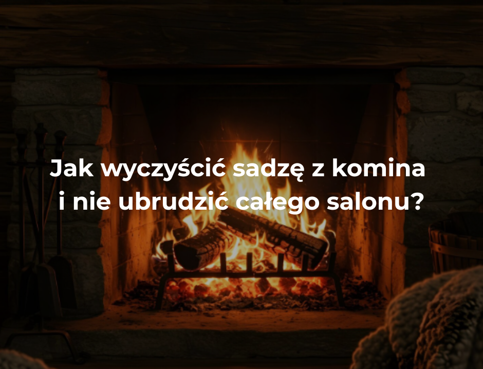 Jak wyczyścić sadzę z komina i nie ubrudzić całego salonu?