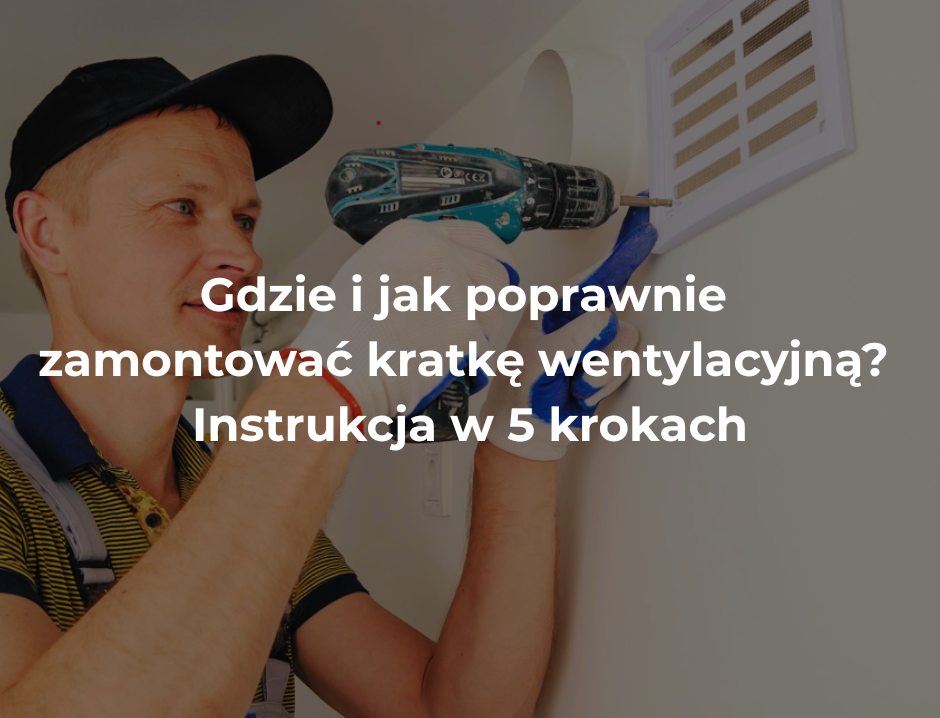 Gdzie i jak poprawnie zamontować kratkę wentylacyjną? Instrukcja w 5 krokach
