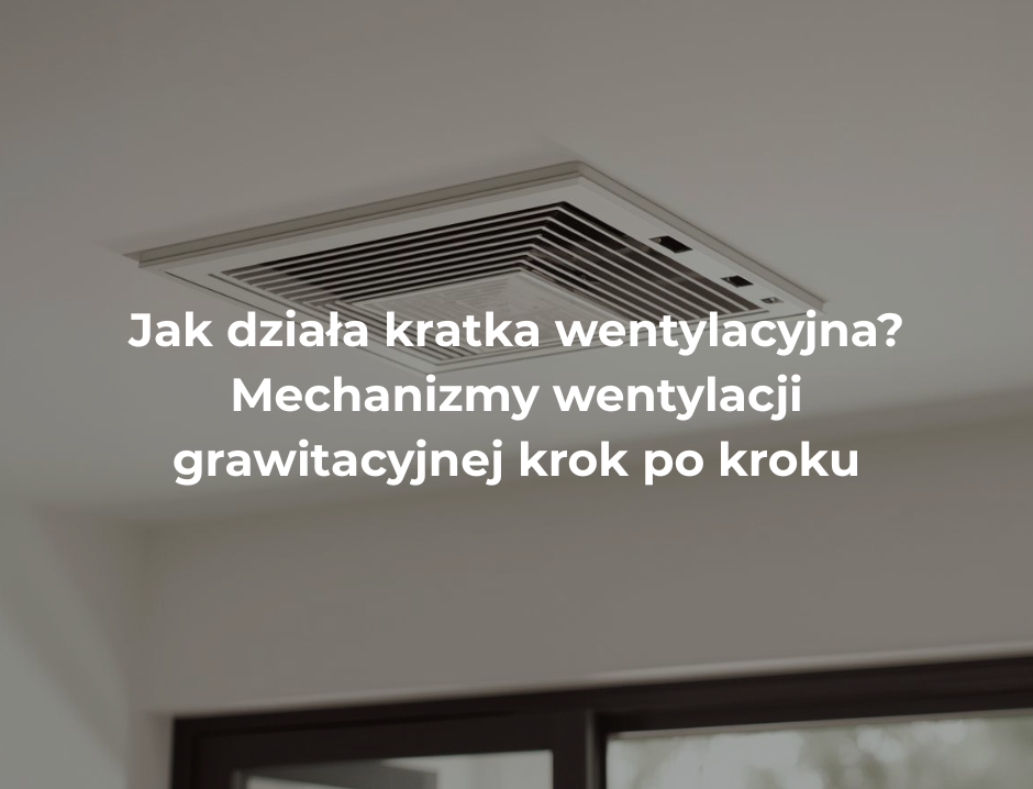 Jak działa kratka wentylacyjna? Mechanizmy wentylacji grawitacyjnej krok po kroku