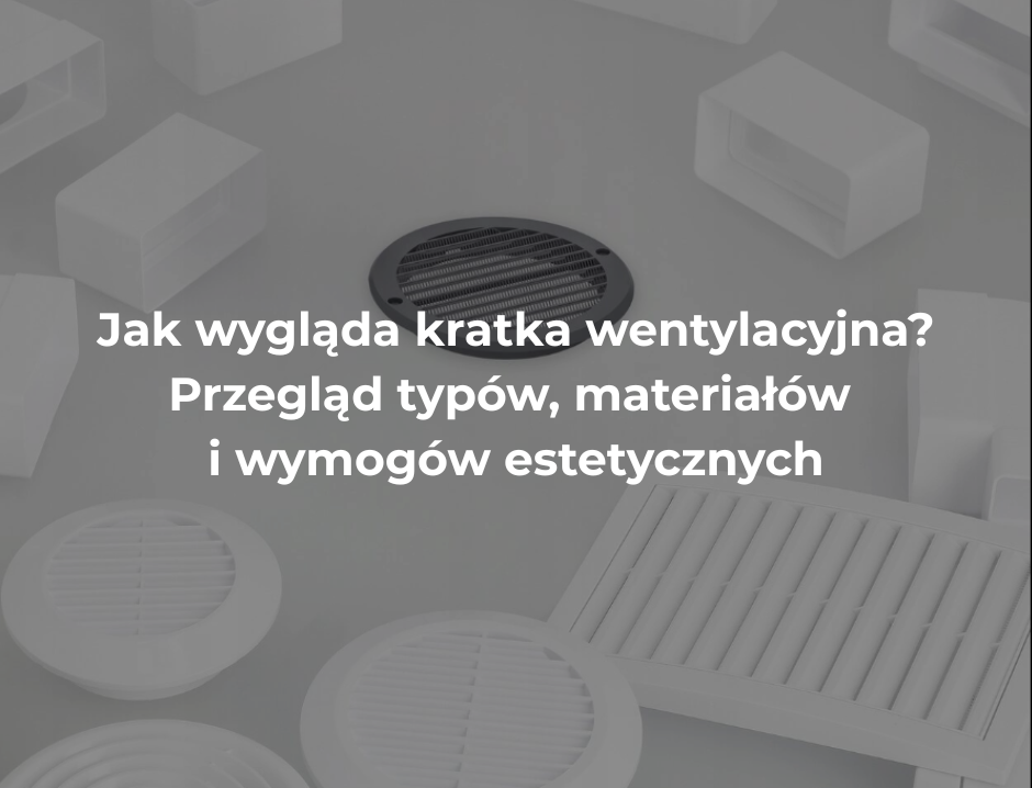 Jak wygląda kratka wentylacyjna? Przegląd typów, materiałów i wymogów estetycznych